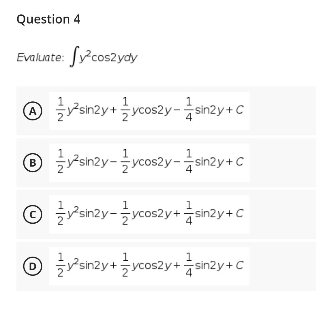 Question 4
Evaluate: Jy?cos2ydy
1
sin2y+ycos2y-
1
sin2y+ C
A
1
1
(B
žPsin2y-ycos2y-sin2y+C
4
1
-ycos2y+sin2y+ C
4
1
1
(D
ž sinzy+ ycoszy+sinzy+ C
2
-ycos2y+sin2y+C
4
