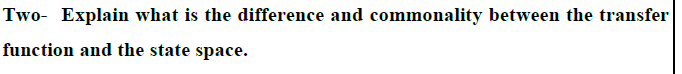 Two- Explain what is the difference and commonality between the transfer
function and the state space.
