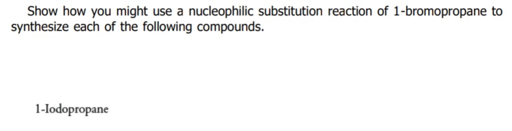 Show how you might use a nucleophilic substitution reaction of 1-bromopropane to
synthesize each of the following compounds.
1-lodopropane

