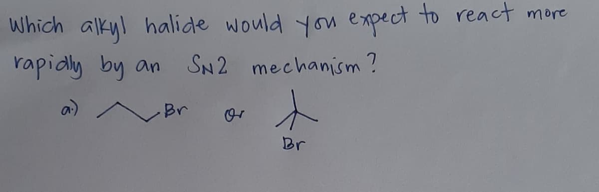 Which alkyl halide would yon expect to react more
rapidly
SN2 mechanism?
by an
a) /
Br
or
Br
