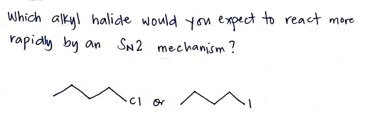 Which alky! halide would yom expect to react more
rapidly by an
SN2 mechanism?
CI or
