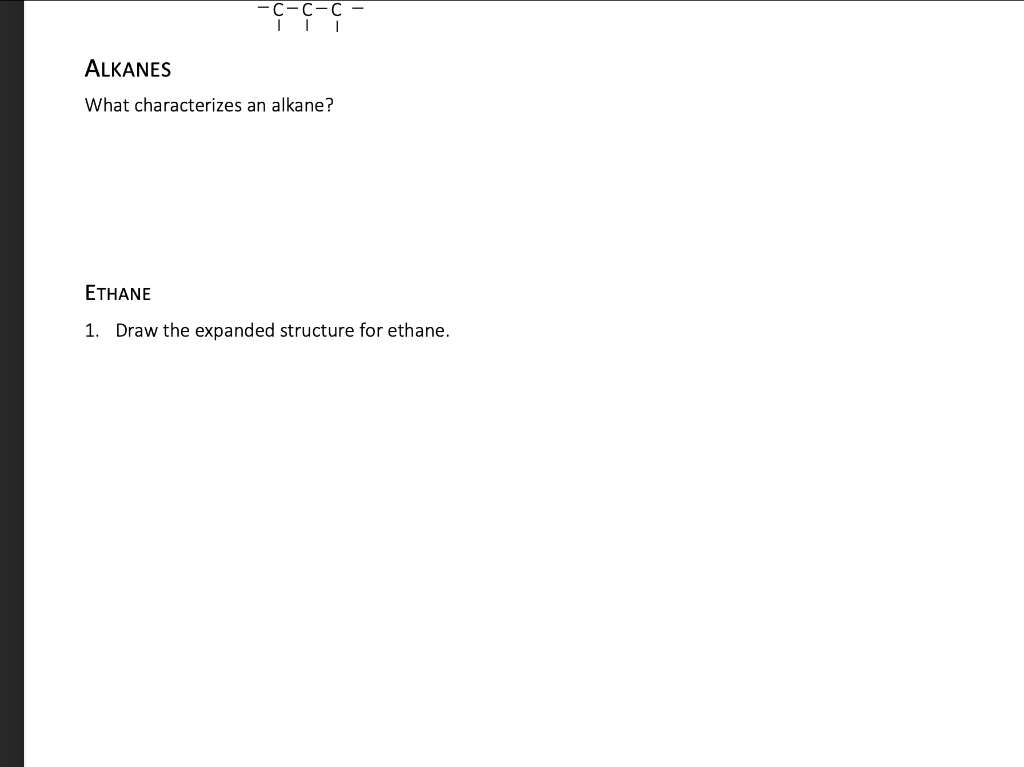 C-C-C-
III
ALKANES
What characterizes an alkane?
ETHANE
1. Draw the expanded structure for ethane.