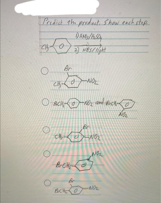 Predict the product. Show each step.
1) ANG3/H₂SO4
2) N85/ light
CHO
CH₂
Br
CH₂-
مده
OBCHNO₂ and Bretle To
NO₂
Br CH₂
-NO₂
BrC H₂
Br
NO₂
,
NO₂
Br
хоти
-NO₂