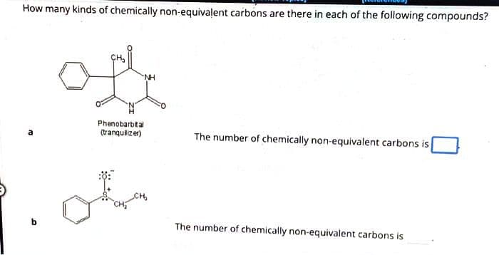 How many kinds of chemically non-equivalent carbons are there in each of the following compounds?
CH₂
Phenobarbital
(tranquilizer)
NH
CH₂
The number of chemically non-equivalent carbons is
The number of chemically non-equivalent carbons is