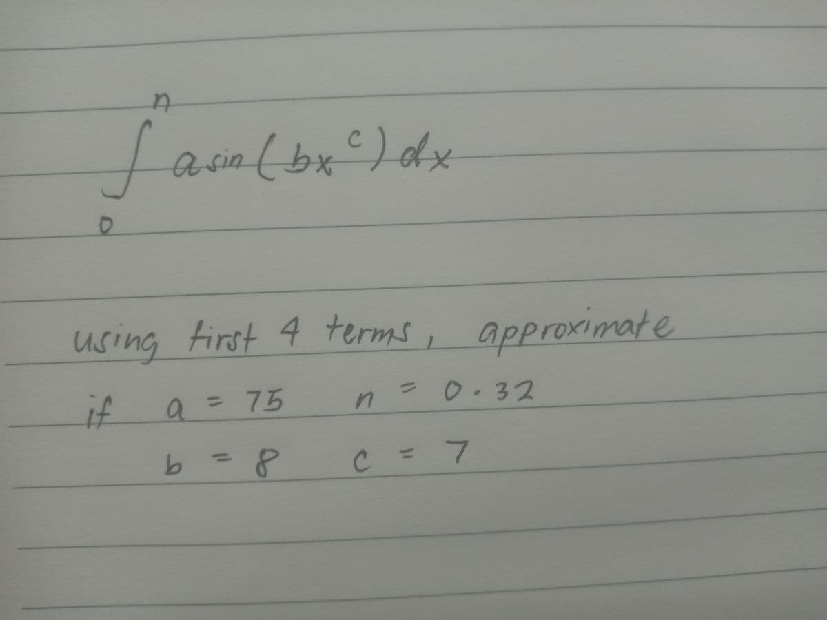 a sin(bx)dx
using
using tirst 4 terms
, approximate
9.
a
a =75
n=D0.32
C=7
if
