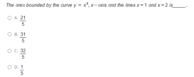 The area bounded by the curve y
x*, x- axis and the lines x=1 and x=2 is_
A. 21
5
О в. 31
5
ос. 32
5
O D. 1
5
