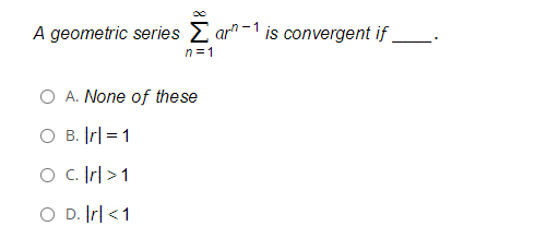 A geometric series E ar" -1 is convergent if
n =1
A. None of these
O B. Ir| = 1
O C Ir| >1
O D. Ir| <1
