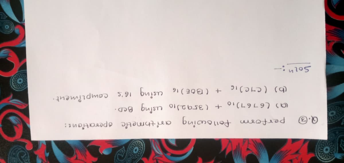 perform f01lowing arithmetic operations:
9) (6767),o + (3592)1o using BeD.
(b) (C7C)IG
+ (BOE) 16 using 16's complimeut·
SOLn:-
