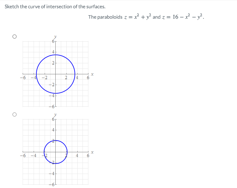 Sketch the curve of intersection of the surfaces.
The paraboloids z = x² + y° and z = 16 – x – y?.
4
2-
-6 -4 -2
2
6.
-6
4
-6 -4
4
6
-6-
4.
2.
