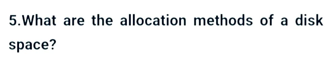 5. What are the allocation methods of a disk
space?