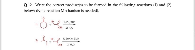 Q1.2 Write the correct product(s) to be formed in the following reactions (1) and (2)
below: (Note reaction Mechanism is needed).
1) Zn, THF
1)
+
OEt 2) H₂O
i
+
OEt
1) Zn-Cu, Et₂O
2) H₂O