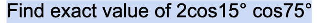 Find exact value of 2cos15° cos75°
