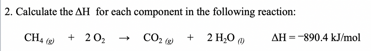 2. Calculate the AH for each component in the following reaction:
CO₂ (g)
2 H₂O
CH4 (8)
+ 20₂
+
AH = -890.4 kJ/mol