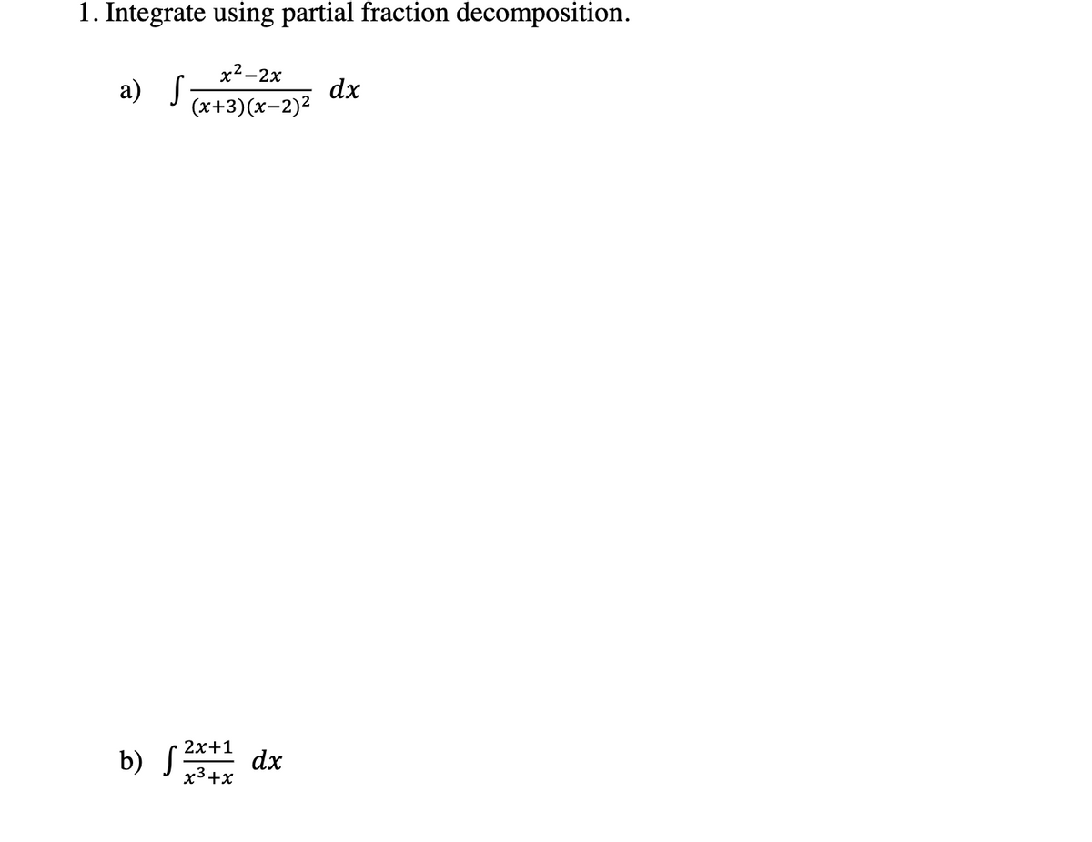 1. Integrate using partial fraction decomposition.
x²-2x
a) S
dx
(x+3)(x-2)2
b) S
2х+1
dx
x3+x

