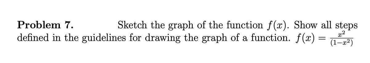 Sketch the graph of the function f(x). Show all steps
defined in the guidelines for drawing the graph of a function. f(x) = 12)
Problem 7.
(1–x²)
