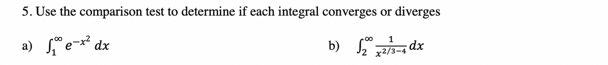 5. Use the comparison test to determine if each integral converges or diverges
a) ex* dx
z dx
1
b) J2 x2/3-4
