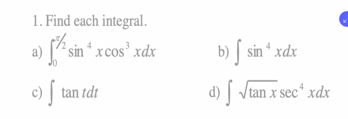 1. Find each integral.
a) [7* sin “ xcos² xdx
b) | sin “ xdx
c) | tan tdt
d) | /tan
X sec* xdx
