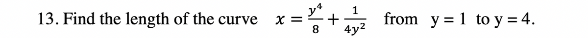 13. Find the length of the curve
y4
1
X =
8
from y = 1 to y = 4.
4y2
