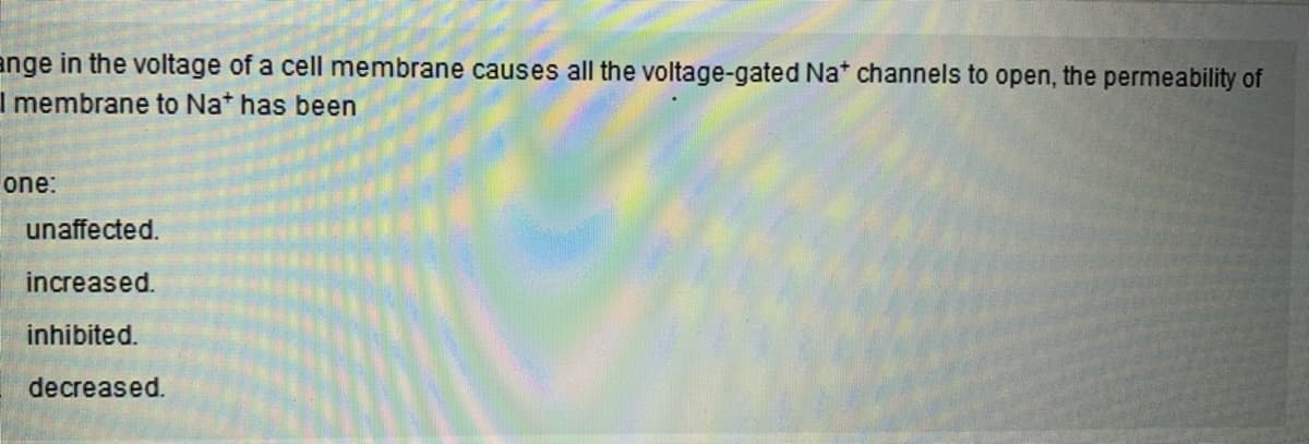 ange in the voltage of a cell membrane causes all the voltage-gated Nat channels to open, the permeability of
I membrane to Nat has been
one:
unaffected.
increased.
inhibited.
decreased.
