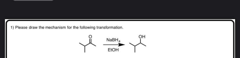 1) Please draw the mechanism for the following transformation.
он
NABH4
ELOH
