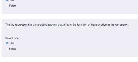 False
The lac repressor is a trans-acting protein that affects the function of transcription in the iac operon.
Select one:
O True
False
