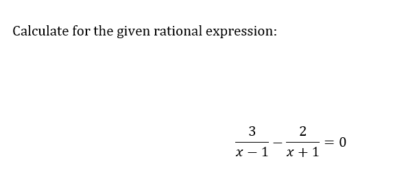 Calculate for the given rational expression:
3
x-1
2
x + 1
=