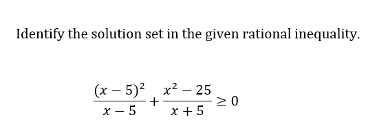 Identify the solution set in the given rational inequality.
(x - 5)² x² 25
x - 5
x + 5
+
≥ 0