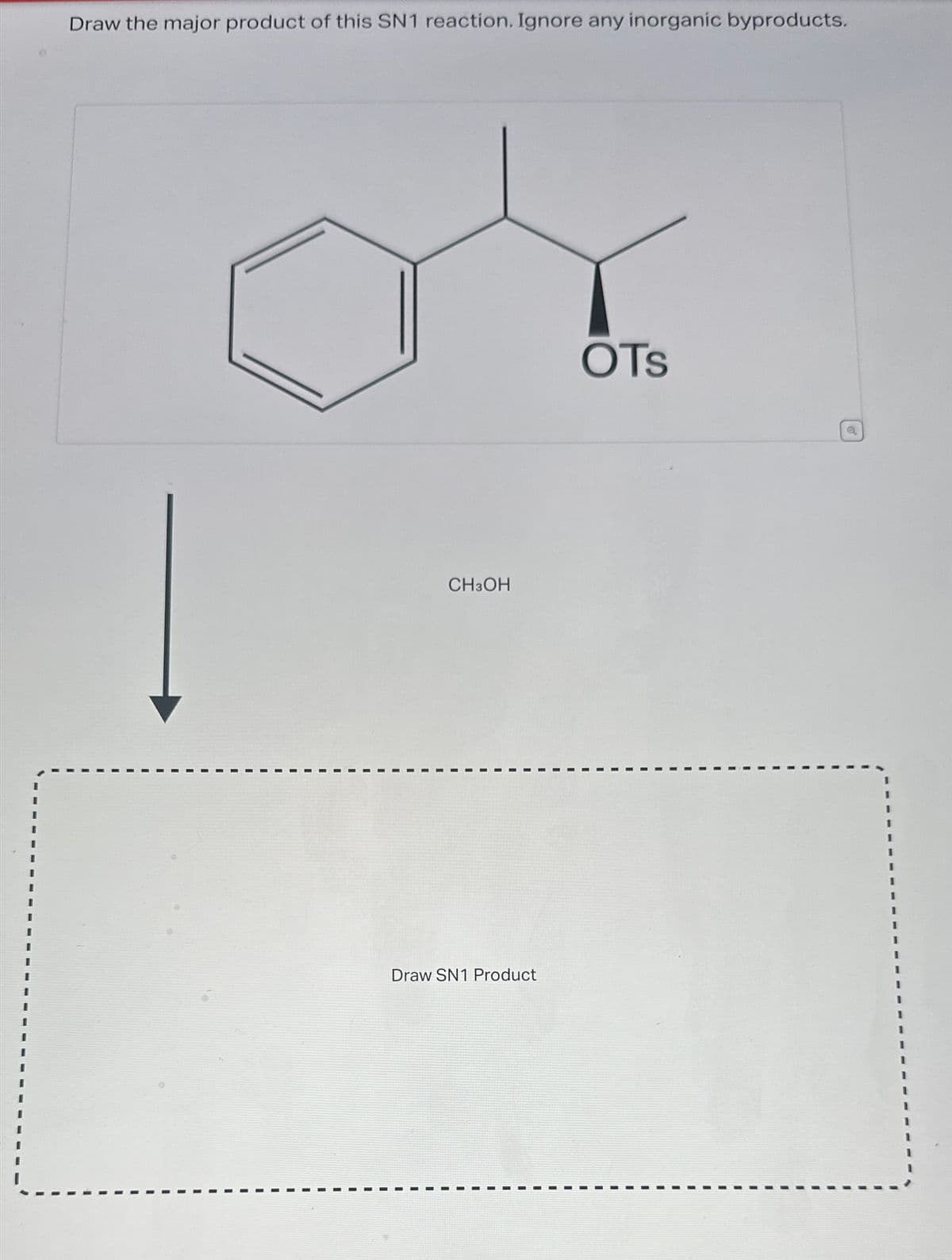 **Educational Content: Understanding SN1 Reaction Mechanism**

### SN1 Reaction Overview

This educational exercise focuses on identifying the major product of an SN1 (Substitution Nucleophilic Unimolecular) reaction. In an SN1 reaction, the rate-determining step is the loss of the leaving group, which forms a carbocation intermediate. The nucleophile then attacks the carbocation, leading to the final product.

### Reaction Details

**Reactant:**
The initial compound given is as follows:
- It contains a benzene ring attached to a carbon chain.
- The carbon chain has a tertiary carbon attached to a tosylate (OTs) leaving group.

**Reaction Conditions:**
- The reaction is performed in the presence of methanol (CH₃OH).

### Process Steps

1. **Formation of Carbocation:**
   - The tosylate (OTs) group leaves, forming a carbocation intermediate on the tertiary carbon.
   
2. **Attack by Nucleophile:**
   - Methanol (CH₃OH) acts as the nucleophile, attacking the carbocation.
   - This results in the formation of the final substitution product where the methanol group replaces the tosylate group.

### Diagram Explanation

Below the molecular structure of the reactant, an arrow points downwards to a box labeled "Draw SN1 Product." This suggests that learners are expected to:
1. Identify the leaving group (OTs).
2. Illustrate the carbocation intermediate that forms after the leaving group dissociates.
3. Show the attack by the nucleophile (CH₃OH) and draw the final product.

### Visual Representation

- **Reactant Structure:** A clear line-angle drawing of the reactant, with the tosylate group represented clearly as -OTs.
- **Intermediate Formation:** Visualize and understand the position and stability of the formed carbocation.
- **Final Product Drawing:** Draw the structure of the product formed after methanol substitution, showcasing the new bond formed between the tertiary carbon and the -OCH₃ group, where the tosylate group was initially located.

By understanding these steps, students can master the SN1 reaction mechanism, predicting products effectively in similar organic chemistry scenarios.