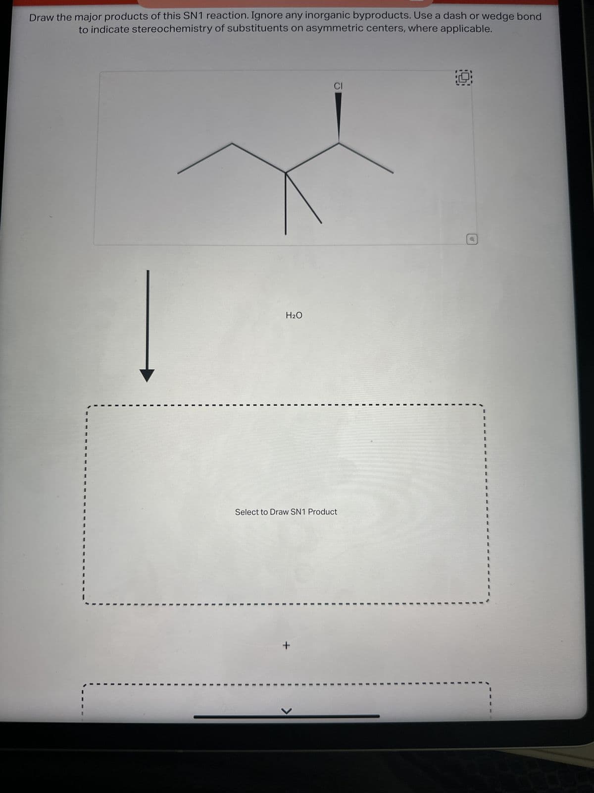 **SN1 Reaction Mechanism**

**Instructions:**
Draw the major products of this SN1 reaction. Ignore any inorganic byproducts. Use a dash or wedge bond to indicate stereochemistry of substituents on asymmetric centers, where applicable.

**Reaction Details:**
- A chlorinated alkane is shown as the starting material.
- The chlorine atom (Cl) is attached to a secondary carbon, branched off the parent chain.
- The solvent for the reaction is water (H₂O).

**Diagram:**
- The input structure is indicated with a chlorinated alkane, where the chlorine is bonded to a secondary carbon (the carbon is connected to two other carbon atoms).
- The arrow pointing downward signifies the progression of the reaction.
- Below the reaction arrow, "H₂O" is written, indicating that water is the solvent involved in the SN1 reaction.
- Below this, there is a space marked "Select to Draw SN1 Product," where students will draw the SN1 product.

**Graphical Elements:**
In the graphical part of the explanation:
1. **Input Structure**: The given structure shows a carbon chain with a branching point, where one carbon is connected to a chlorine atom (Cl).
2. **Reaction Arrow**: This arrow indicates the direction in which the reaction proceeds.
3. **Solvent**: Water (H₂O) is explicitly stated as the solvent.

**Educational Note:**
In the SN1 mechanism, the reaction typically proceeds via a two-step process:
1. **Formation of a Carbocation**: The leaving group (in this case, chlorine) leaves, forming a carbocation.
2. **Nucleophilic Attack**: The nucleophile (water) then attacks the carbocation, leading to the final product.

Make sure to illustrate the stereochemistry where applicable, using wedges and dashes to indicate three-dimensional structures.