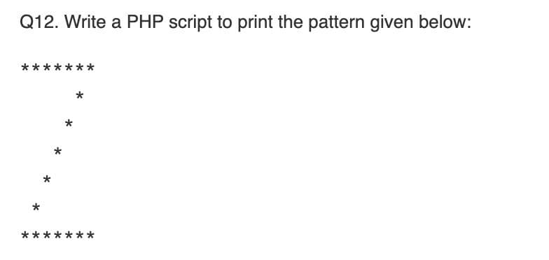 Q12. Write a PHP script to print the pattern given below:
*******
*
*
**
**
