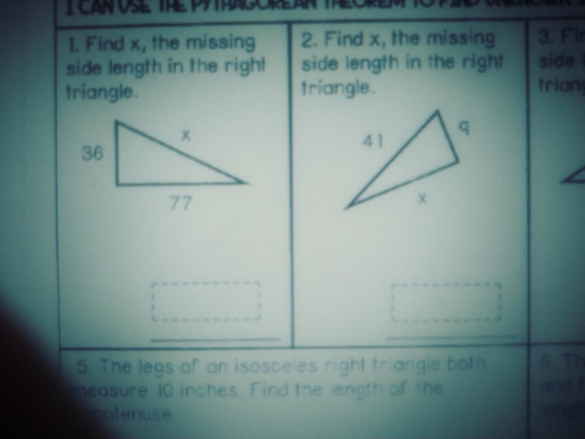 1. Find x, the missing
side length in the right
triangle.
2. Find x, the missing
side length in the right
triangle.
3. FI
side
trian
41
36
77
5. The legs of an isosceles right triangie boln
easure 10 inches. Find the ength of the
otenuse.
and
