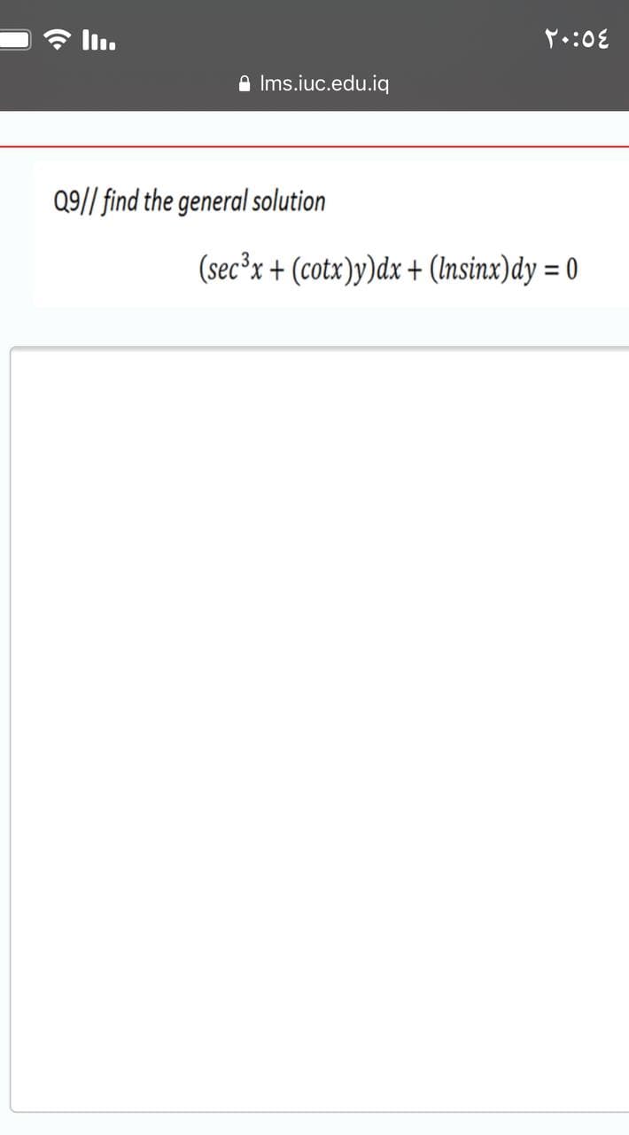 ll.
A Ims.iuc.edu.iq
Q9// find the general solution
(sec³x + (cotx)y)dx + (Insinx)dy = 0
