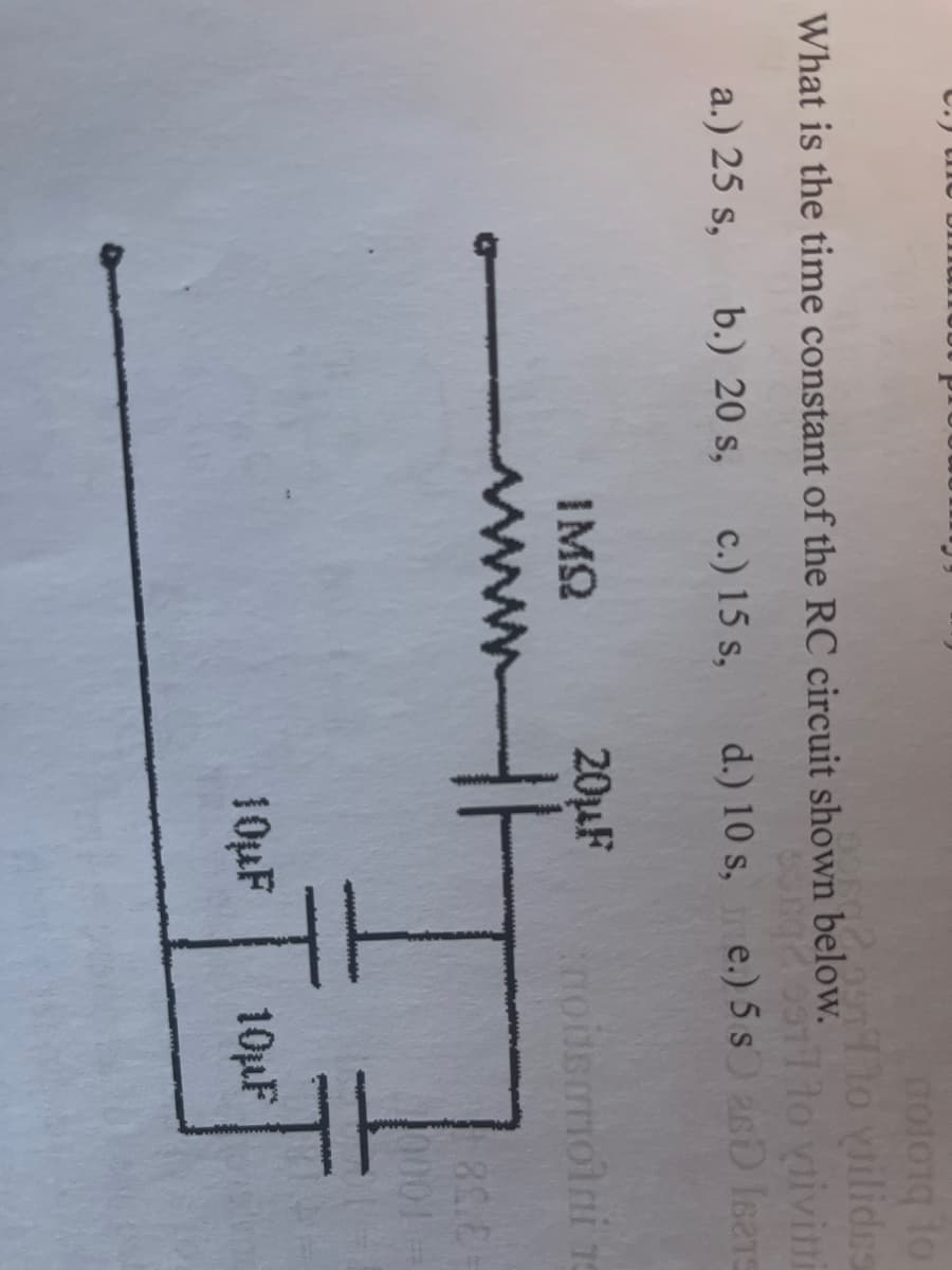 lo vilides
What is the time constant of the RC circuit shown below.
a.) 25 s,
b.) 20 s,
c.) 15 s,
d.) 10 s, e.) 5 s asD Isers
IMQ
20µF
www
0001
10µF
10µF
