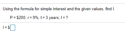 Using the formula for simple interest and the given values, find I.
P= $200; r= 9%; t= 3 years; I= ?
|= $
