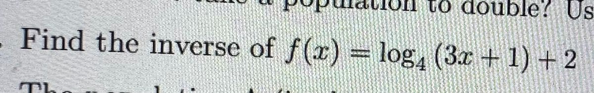 l to double? Us
Find the inverse of f(x)
= log, (3x +1) +2
The
