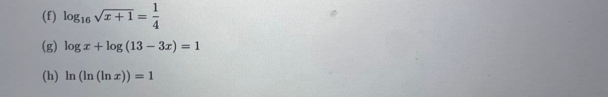 1
(f) log16 VI +1=
4
(g) log r+log (13 – 3x) = 1
(h) In (In (In x)) = 1
