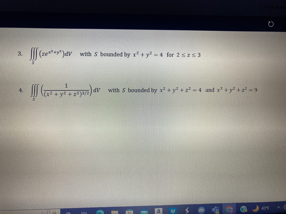 3.
4.
S
S
(zex²+²) dv with S bounded by x² + y² = 4 for 2 ≤ z ≤ 3
1
(x² + y2 +22)3/2)
Hi
dv with S bounded by x² + y² + z² = 4 and x² + y² + z² = 9
a
2
43°F
AC