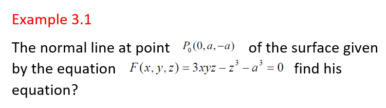 Example 3.1
The normal line at point P(0, a,-a) of the surface given
by the equation F(x, y, z) = 3.xyz – z' - a' = 0 find his
%3D
equation?
