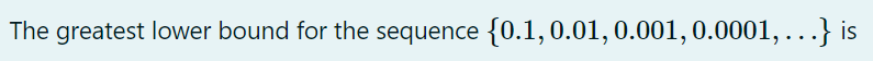 The greatest lower bound for the sequence {0.1,0.01,0.001, 0.0001, ...} is
