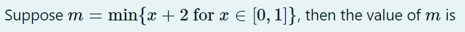 Suppose m =
min{x + 2 for x E [0, 1]}, then the value of m is
