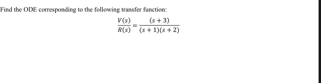 Find the ODE corresponding to the following transfer function:
(s + 3)
(s + 1)(s + 2)
V(s)
R(s)
