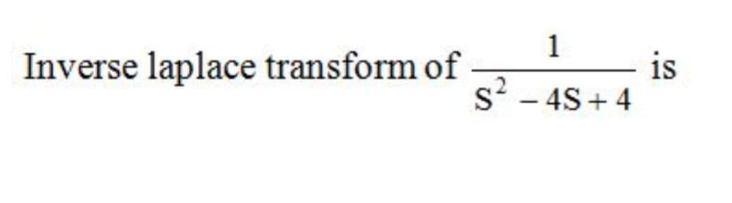 1
Inverse laplace transform of
is
s' - 4S + 4
