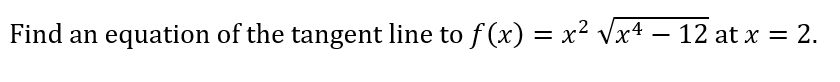 Find an equation of the tangent line to f (x) = ² Vx4 – 12 at x = 2.
