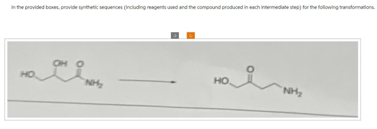 In the provided boxes, provide synthetic sequences (including reagents used and the compound produced in each intermediate step) for the following transformations.
HO
NH₂
i
NH₂