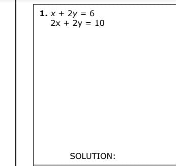 1. x + 2y = 6
2x + 2y = 10
SOLUTION:
