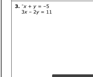 3. x + y = -5
3x - 2y = 11
