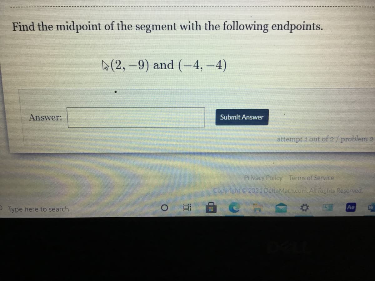### Problem:
Find the midpoint of the segment with the following endpoints:

\( (2, -9) \) and \( (-4, -4) \)

**Answer:**
[Textbox for user's answer]

[Submit Answer button]

#### Additional Information:
- Attempt 1 out of 2 / problem 2

---

### Explanation:
This problem requires calculating the midpoint of a line segment defined by two given endpoints in a coordinate plane. The coordinates of the endpoints are \((2, -9)\) and \((-4, -4)\).

To find the midpoint, use the midpoint formula:

\[ \text{Midpoint} = \left( \frac{x_1 + x_2}{2}, \frac{y_1 + y_2}{2} \right) \]

Where \((x_1, y_1)\) and \((x_2, y_2)\) are the coordinates of the endpoints.

#### Steps:
1. Identify the coordinates of the endpoints: 
   - \((2, -9)\)
   - \((-4, -4)\)
2. Substitute the values into the midpoint formula:
   - \( \text{Midpoint} = \left( \frac{2 + (-4)}{2}, \frac{-9 + (-4)}{2} \right) \)
   - Simplify the expressions:
     \[ \frac{2 + (-4)}{2} = \frac{-2}{2} = -1 \]
     \[ \frac{-9 + (-4)}{2} = \frac{-13}{2} = -6.5 \]

The midpoint is \( (-1, -6.5) \).

#### Graph/Diagram Explanation:
There is no graph or diagram associated with this problem on the webpage screenshot provided.
