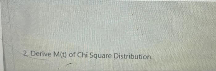 2. Derive M(t) of Chi Square Distribution.
