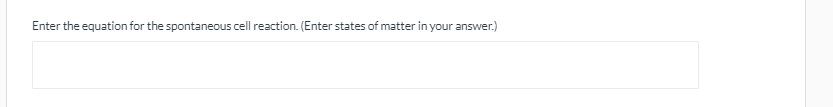 Enter the equation for the spontaneous cell reaction. (Enter states of matter in your answer.)
