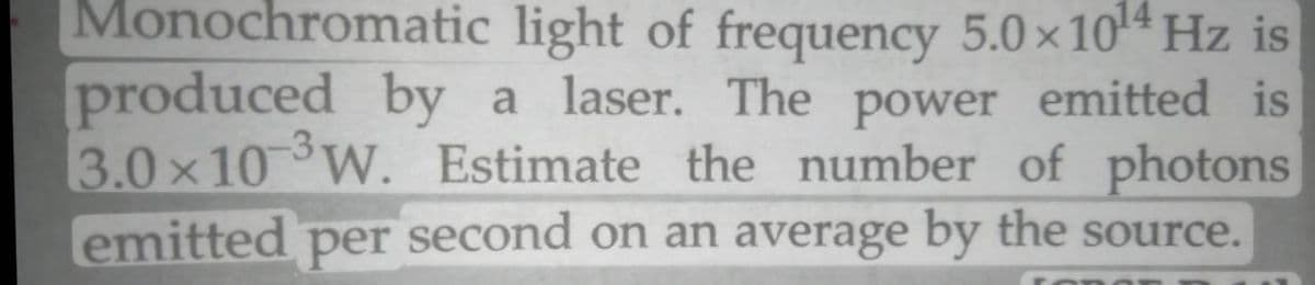 Monochromatic light of frequency 5.0x 10* Hz is
produced by a laser. The power emitted is
3.0x10 W. Estimate the number of photons
emitted
per
second on an average by the source.
